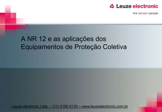 A NR 12 e as aplicações dos
Equipamentos de Proteção Coletiva
Leuze electronic Ltda. – (11) 5180 6130 – www.leuzeelectronic.com.br
 