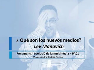 ¿ Qué son los nuevos medios?  LevManovich Fonaments i evolució de la multimèdia – PAC1 M. Alexandra BertranSueiro 