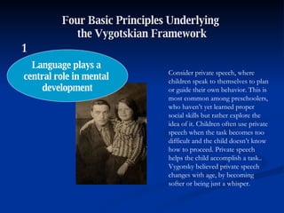 Four Basic Principles Underlying  the Vygotskian Framework Language plays a  central role in mental  development Consider ...