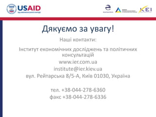 Дякуємо за увагу!
Наші контакти:
Інститут економічних досліджень та політичних
консультацій
www.ier.com.ua
institute@ier.kiev.ua
вул. Рейтарська 8/5-А, Київ 01030, Україна
тел. +38-044-278-6360
факс +38-044-278-6336
 