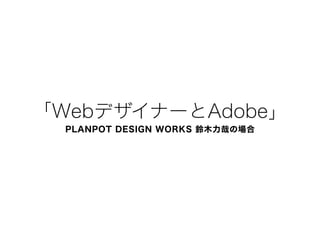 Webǥʩ`Adobe
PLANPOT DESIGN WORKS ľդγ
 