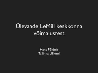 Ülevaade LeMill keskkonna
      võimalustest

         Hans Põldoja
        Tallinna Ülikool