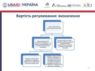 Вартість регулювання: визначення
«Ціна» дотримання
регуляторних вимог (ЦР)
Пряма вартість ПВ
виконання процедури — це
витрати в грошовій формі, які
несе МСП протягом всієї
процедури.
Офіційні платежі (ОП)
складаються з: офіційних
зборів та мит, нотаріальних
платежів, штрафів, тощо.
Неофіційні платежі (НП) —
витрати, спрямовані на
прискорення виконання
процедури/полегшення
наслідків застосування
процедури для МСП, що
складаються з «доброчинних
внесків» та «хабарів»
Непряма вартість (НВ) —
вартість робочого часу (РЧ)
працівників МСП,
витраченого на операції,
пов'язані з виконанням
процедури.
28
 