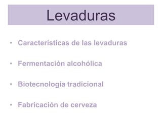 Levaduras
• Características de las levaduras

• Fermentación alcohólica

• Biotecnología tradicional

• Fabricación de cerveza
 
