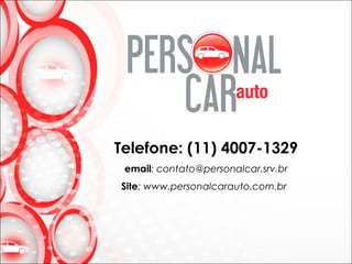 Telefone: (11) 4007-1329
email: contato@personalcar.srv.br
Site: www.personalcarauto.com.br
 
