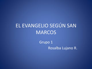EL EVANGELIO SEGÚN SAN
MARCOS
Grupo 1
Rosalba Lujano R.
 
