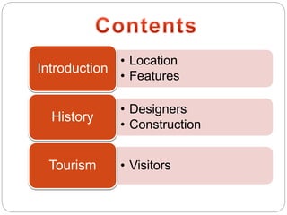 • Location
• Features
Introduction
• Designers
• Construction
History
• VisitorsTourism
 