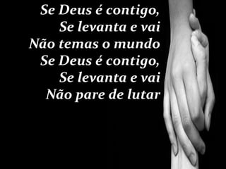 Se Deus é contigo,
Se levanta e vai
Não temas o mundo
Se Deus é contigo,
Se levanta e vai
Não pare de lutar
 