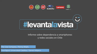 Informe sobre dependencia a smartphones
y redes sociales en Chile
TrenDigital Universidad Católica / Daniel Halpern
The Cow Company / Ronny Majlis
 