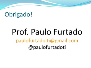 Obrigado!
Prof. Paulo Furtado
paulofurtado.ti@gmail.com
@paulofurtadoti
 