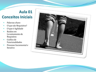Aula 01
Conceitos Iniciais
 Palavras-chave
 O que são Requisitos?
 O que é Agilidade
 Ruídos em
Levantamento de
Requisitos
 Gráfico de
Funcionalidades
 Processo Incremental e
Iterativo
 