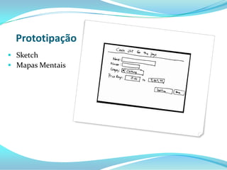 Prototipação
 Sketch
 Mapas Mentais
 