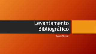 Levantamento
Bibliográfico
Gizeli Alencar
 