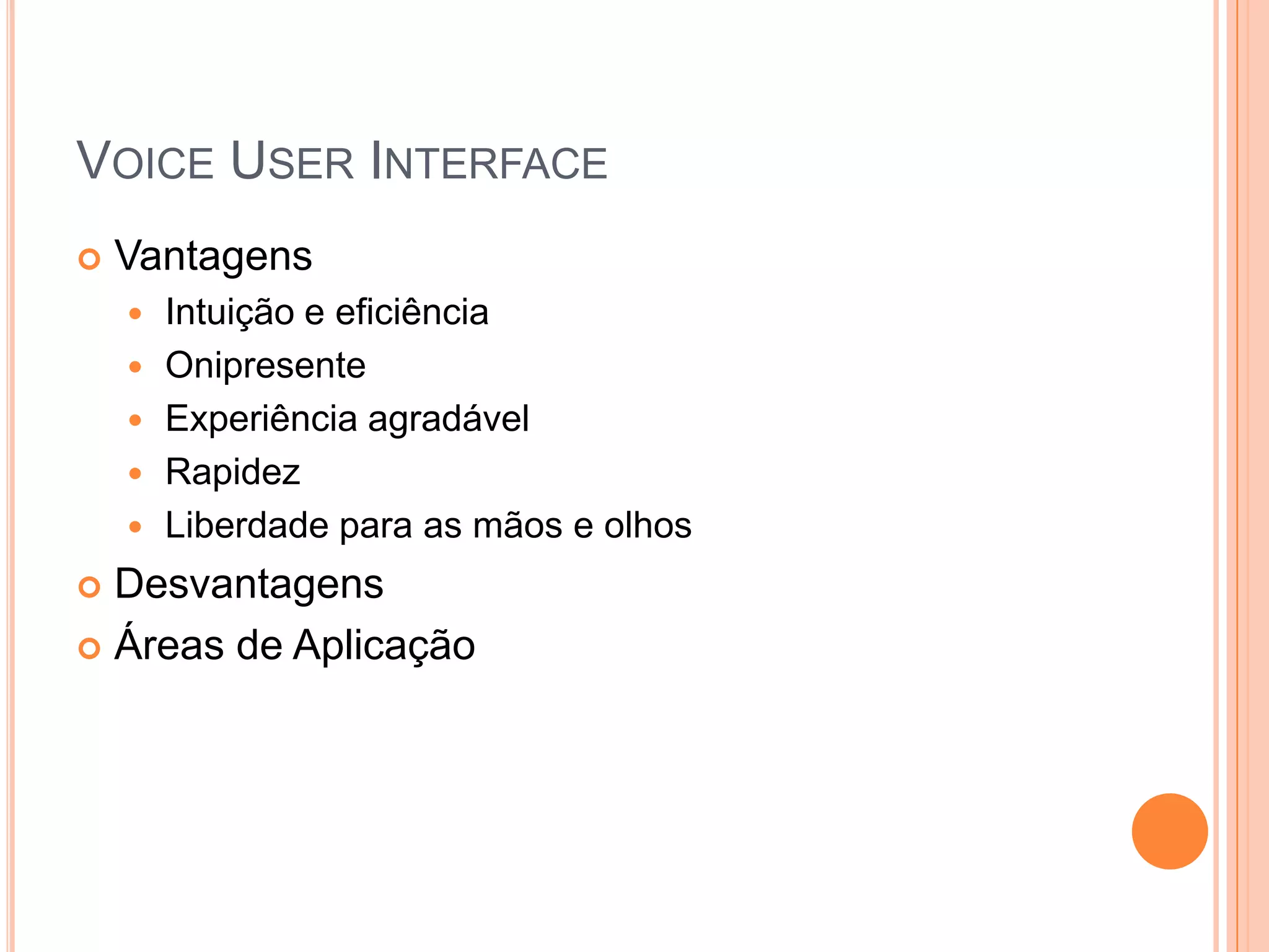 VoiceUser InterfaceVantagensIntuição e eficiênciaOnipresenteExperiência agradávelRapidezLiberdade para as mãos e olhosDesvantagensÁreas de Aplicação
