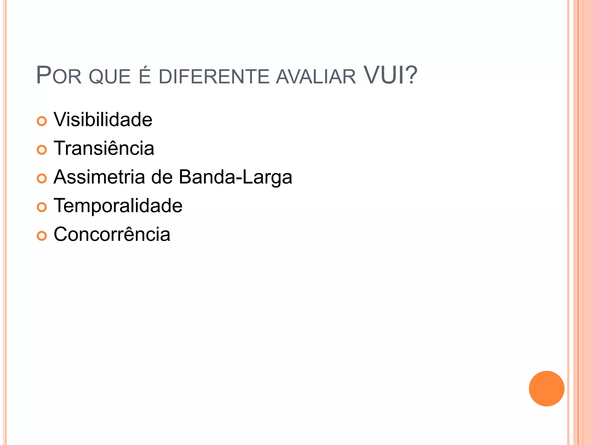 Por que é diferente avaliar VUI?VisibilidadeTransiênciaAssimetria de Banda-LargaTemporalidadeConcorrência
