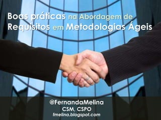 Boas práticas na Abordagem de  RequisitosemMetodologias Ágeis @FernandaMelina CSM, CSPO fmelina.blogspot.com 