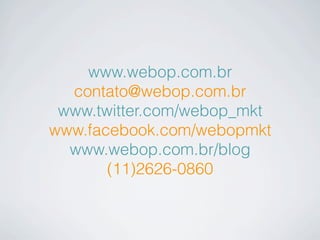 www.webop.com.br
  contato@webop.com.br
 www.twitter.com/webop_mkt
www.facebook.com/webopmkt
  www.webop.com.br/blog
       (11)2626-0860
 