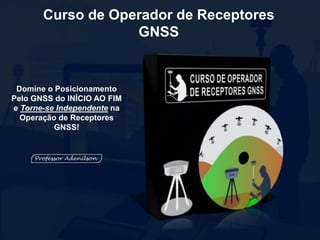 Curso de Operador de Receptores
GNSS
Domine o Posicionamento
Pelo GNSS do INÍCIO AO FIM
e Torne-se Independente na
Operação de Receptores
GNSS!
 