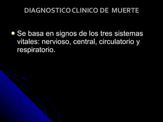 DIAGNOSTICO CLINICO DE  MUERTE Se basa en signos de los tres sistemas vitales: nervioso, central, circulatorio y respiratorio. 