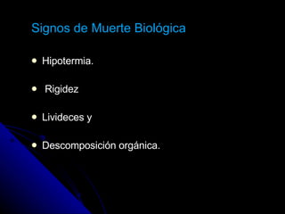 Signos de Muerte Biológica Hipotermia. Rigidez  Livideces y Descomposición orgánica. 