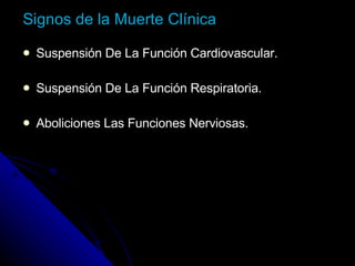 Signos de la Muerte Clínica   Suspensión De La Función Cardiovascular. Suspensión De La Función Respiratoria. Aboliciones Las Funciones Nerviosas.   