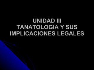 UNIDAD III TANATOLOGIA Y SUS IMPLICACIONES LEGALES 