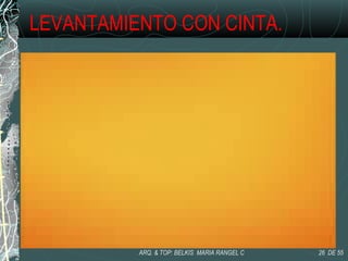 LEVANTAMIENTO CON CINTA.
26 DE 55ARQ. & TOP: BELKIS MARIA RANGEL C
 