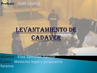 Profesor : Juan   Quiroz




Alumno : Elias Santillan Aguilar
Curso : Medicina legal y psiquiatría
forense
 