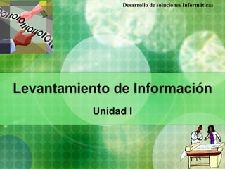 Desarrollo de soluciones Informáticas




Levantamiento de Información
           Unidad I
 