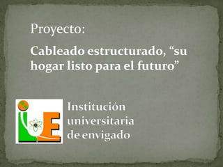 Proyecto:Cableado estructurado, “su hogar listo para el futuro” Instituciónuniversitariade envigado 