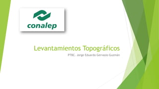 Levantamientos Topográficos
PTBC. Jorge Eduardo Gervasio Guzmán
 