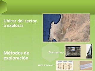 Ubicar del sector
a explorar
DiamantinoMétodos de
exploración
Aire inverso
 