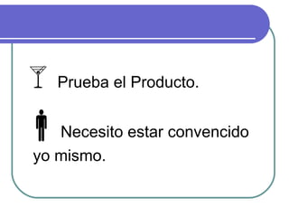 Prueba el Producto.  Necesito estar convencido yo mismo. 