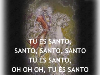 TU ÉS SANTO, SANTO, SANTO, SANTO TU ÉS SANTO, OH OH OH, TU ÉS SANTO 