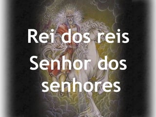 Rei dos reis Senhor dos senhores 