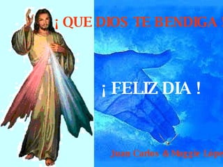 ¡ FELIZ DIA ! ¡ QUE DIOS TE BENDIGA ! Juan Carlos & Maggie López 