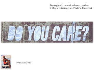 Strategie di comunicazione creativa:
                il blog e le immagini - Flickr e Pinterest




19 marzo 2013
 