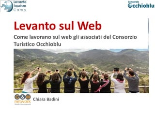 Chiara Badini
Levanto sul Web
Come lavorano sul web gli associati del Consorzio
Turistico Occhioblu
 