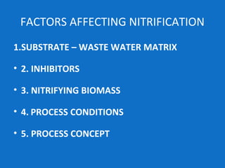 FACTORS AFFECTING NITRIFICATION
1.SUBSTRATE – WASTE WATER MATRIX
• 2. INHIBITORS
• 3. NITRIFYING BIOMASS
• 4. PROCESS CONDITIONS
• 5. PROCESS CONCEPT
 