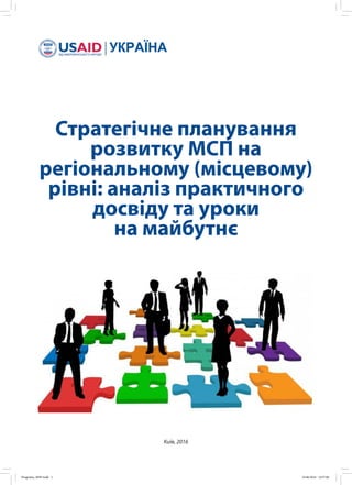 Стратегічне планування
розвитку МСП на
регіональному (місцевому)
рівні: аналіз практичного
досвіду та уроки
на майбутнє
Київ, 2016
Programa_MSP.indd 1 10.06.2016 14:57:06
 