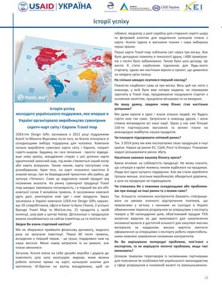 12
Історії успіху
Історія успіху
молодого українського подружжя, яке вперше в
Україні організувало виробництво сувенірних
скретч-карт світу і Європи Travel map
1DEA.me Design Gifts заснована в 2012 році подружжям
Ксенії та Микити Фурсових після того, як Ксенія зіткнулася зі
складнощами вибору подарунка для чоловіка. Компанія
почала виробляти сувенірні карти світу і Європи, покриті
скретч-шаром. Задумка, як і все геніальне - проста: відвіда-
вши нову країну, мандрівник стирає з цієї ділянки карти
однотонний захисний шар, під яким з'являється інший колір
або навіть візерунок. Таким чином, карта поступово стає
різнобарвною. Крім того, на карті позначені пам'ятки й
знакові місця, такі як Бермудський трикутник або район, де
затонув «Титанік». Саме це відрізняло новий продукт від
іноземних аналогів. На ринку сувенірної продукції Travel
map швидко завоювала популярність, і в перший же рік обіг
компанії склав 3 мільйони гривень. А засновники кампанії
ідуть далі, реалізуючи нові ідеї і нові продукти. Зараз
заснована в Україні компанія 1DEA.me Design Gifts нарахо-
вує 20 співробітників, офіси в Києві та Брно (Чехія), 2 успішні
бренди Travel Map та Mot1ve.me, 15 продуктів у своїй
колекції, шоу-рум у центрі Києва. Детальніше з продукцією
можна ознайомитися на сайтах travelmap.ua та mot1ve.me.
Звідки Ви взяли стартовий капітал?
Ми не збиралися приймати фінансову допомогу, жодного
разу не залучали інвестиції. Перші 60 тисяч гривень,
вкладених у перший тираж, - це гроші, подаровані нам на
наше весілля. Мали намір витратити їх на ремонт, але
плани змінилися.
Загалом, Ксенія взяла на себе дизайн виробів і додала до
комплекту цілу купу аксесуарів: маркер, яким можна
робити нотатки прямо на карті; кольорові кнопки для
кріплення; ID-брелок на валізу мандрівника, щоб не
губився; медіатор у ролі скребка для стирання скретч-шару
та фетровий клаптик для видалення залишків плівки з
карти. Ксенія їздила в магазини тканин і сама вибирала
перші зразки.
Перші карти Travel map побачили світ через три місяці. Але
було допущено помилку в технології друку, і 600 примірни-
ків з тисячі було забраковано. Такою була ціна досвіду. Це
могло б стати серйозною підніжкою для будь-якого
стартапу, однак ми настільки вірили в проект, що дивилися
на невдачу крізь пальці.
На скільки швидко окупився перший наклад?
Повністю «відбили» суму за три місяці. Весь цей час ніхто з
команди, у якій було вже чотири людини, не отримував
зарплату в Travel map, продовжуючи поєднувати стартап з
основним заняттям, працюючи вечорами та на вихідних.
На вашу думку, завдяки чому бізнес став настільки
успішним?
Ми дуже вірили в ідею і знали кількох людей, які будуть
горіти нею так само. Запросили в команду друзів, і вони
сповна виправдали всі наші надії. Зараз у нас уже більше
150-ти партнерських магазинів та великі плани на
міжнародне майбутнє наших продуктів.
Чи плануєте підкорювати світовий ринок?
Так. З 2014 року ми вже експортуємо свою продукцію в інші
країни. Наразі це ринок ЄС, США, Росії та Білорусі. Плануємо
надалі розширювати ринок збуту.
Наскільки заважає вашому бізнесу криза?
Криза впливає на собівартість продукції. Не можу сказати,
що ситуація в країні якимось чином відбилася на продажах.
Люди все одно купують подарунки. Але ми стали заробляти
трошки менше, оскільки виробництво обходиться дорожче,
а ціни на продукцію не підвищували.
Чи стикались Ви з певними складнощами або проблема-
ми при виході на інші ринки та з якими саме?
Так. Більшість іноземних контрагентів бажають співпрацю-
вати на умовах значного відстрочення платежів, що
неможливо у зв’язку з чинними на сьогодні в Україні
обмеженням термінів розрахунків за операціями з експорту
товарів у 90 календарних днів; обов’язковий продаж 75%
валютної виручки не дає можливості для накопичення
іноземної валюти в достатній кількості для закупівлі якісних
матеріалів за кордоном; висока вартість митного
оформлення за операціями з експорту робить нерентабель-
ними невеликі замовлення іноземних контрагентів.
Як Ви вирішували попередні проблеми, пов’язані з
експортом, та як вирішуєте поточні проблеми, якщо такі
виникають?
Шляхом тривалих переговорів із іноземними партнерами
для пояснення їм особливостей українського законодавства
у сфері розрахунків в іноземній валюті та зовнішньоеконо-
 