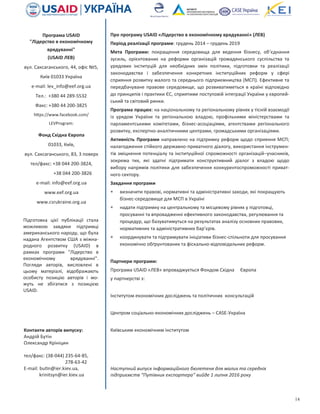 14
Програма USAID
"Лідерство в економічному
врядуванні"
(USAID ЛЕВ)
вул. Саксаганського, 44, офіс №5,
Київ 01033 Україна
e-mail: lev_info@eef.org.ua
Тел.: +380 44 289-5532
Факс: +380 44 200-3825
https://www.facebook.com/
LEVProgram:
Підготовка цієї публікації стала
можливою завдяки підтримці
американського народу, що була
надана Агентством США з міжна-
родного розвитку (USAID) в
рамках програми "Лідерство в
економічному врядуванні".
Погляди авторів, висловлені в
цьому матеріалі, відображають
особисту позицію авторів і мо-
жуть не збігатися з позицією
USAID.
Фонд Східна Європа
01033, Київ,
вул. Саксаганського, 83, 3 поверх
тел/факс: +38 044 200-3824,
+38 044 200-3826
e-mail: info@eef.org.ua
www.eef.org.ua
www.csrukraine.org.ua
Контакти авторів випуску:
Андрій Бутін
Олександр Крініцин
тел/факс: (38-044) 235-64-85,
278-63-42
E-mail: butin@ier.kiev.ua,
krinitsyn@ier.kiev.ua
Про програму USAID «Лідерство в економічному врядуванні» (ЛЕВ)
Період реалізації програми: грудень 2014 – грудень 2019
Мета Програми: покращення середовища для ведення бізнесу, об‘єднання
зусиль, орієнтованих на реформи організацій громадянського суспільства та
урядових інституцій для необхідних змін політики, підготовки та реалізації
законодавства і забезпечення конкретних інституційних реформ у сфері
сприяння розвитку малого та середнього підприємництва (МСП). Ефективне та
передбачуване правове середовище, що розвиватиметься в країні відповідно
до принципів і практики ЄС, сприятиме поступовій інтеграції України у європей-
ський та світовий ринки.
Програма працює: на національному та регіональному рівнях у тісній взаємодії
із урядом України та регіональною владою, профільними міністерствами та
парламентськими комітетами, бізнес-асоціаціями, агентствами регіонального
розвитку, експертно-аналітичними центрами, громадськими організаціями.
Активність Програми направлено на підтримку реформ щодо сприяння МСП;
налагодження стійкого державно-приватного діалогу, використання інструмен-
тів зміцнення потенціалу та інституційної спроможності організацій–учасників,
зокрема тих, які здатні підтримати конструктивний діалог з владою щодо
вибору напрямів політики для забезпечення конкурентоспроможності приват-
ного сектору.
Завдання програми
 визначити правові, нормативні та адміністративні заходи, які покращують
бізнес-середовище для МСП в Україні
 надати підтримку на центральному та місцевому рівнях у підготовці,
просуванні та впровадженні ефективного законодавства, регулювання та
процедур, що базуватимуться на результатах аналізу основних правових,
нормативних та адміністративних бар’єрів.
 координувати та підтримувати ініціативи бізнес-спільноти для просування
економічно обґрунтованих та фіскально-відповідальних реформ.
Партнери програми:
Програма USAID «ЛЕВ» впроваджується Фондом Східна Європа
у партнерстві з:
Інститутом економічних досліджень та політичних консультацій
Центром соціально-економічних досліджень – CASE-Україна
Київським економічним інститутом
Наступний випуск інформаційного бюлетеня для малих та середніх
підприємств “Путівник експортера” вийде 1 липня 2016 року
 