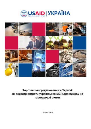Торговельне регулювання в Україні:
як знизити витрати українських МСП для виходу на
міжнародні ринки
Київ - 2016
 
