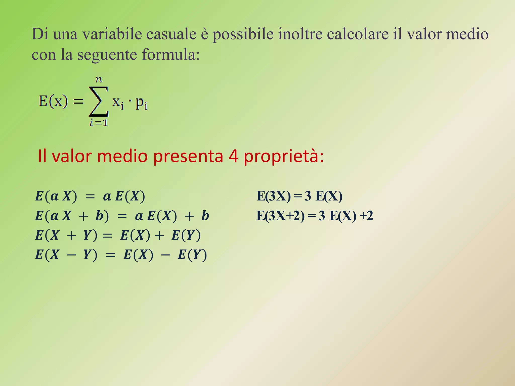Di una variabile casuale è possibile inoltre calcolare il valor medio
con la seguente formula:




Il valor medio presenta 4 proprietà:
                                 E(3X) = 3 E(X)
                                 E(3X+2) = 3 E(X) +2
 