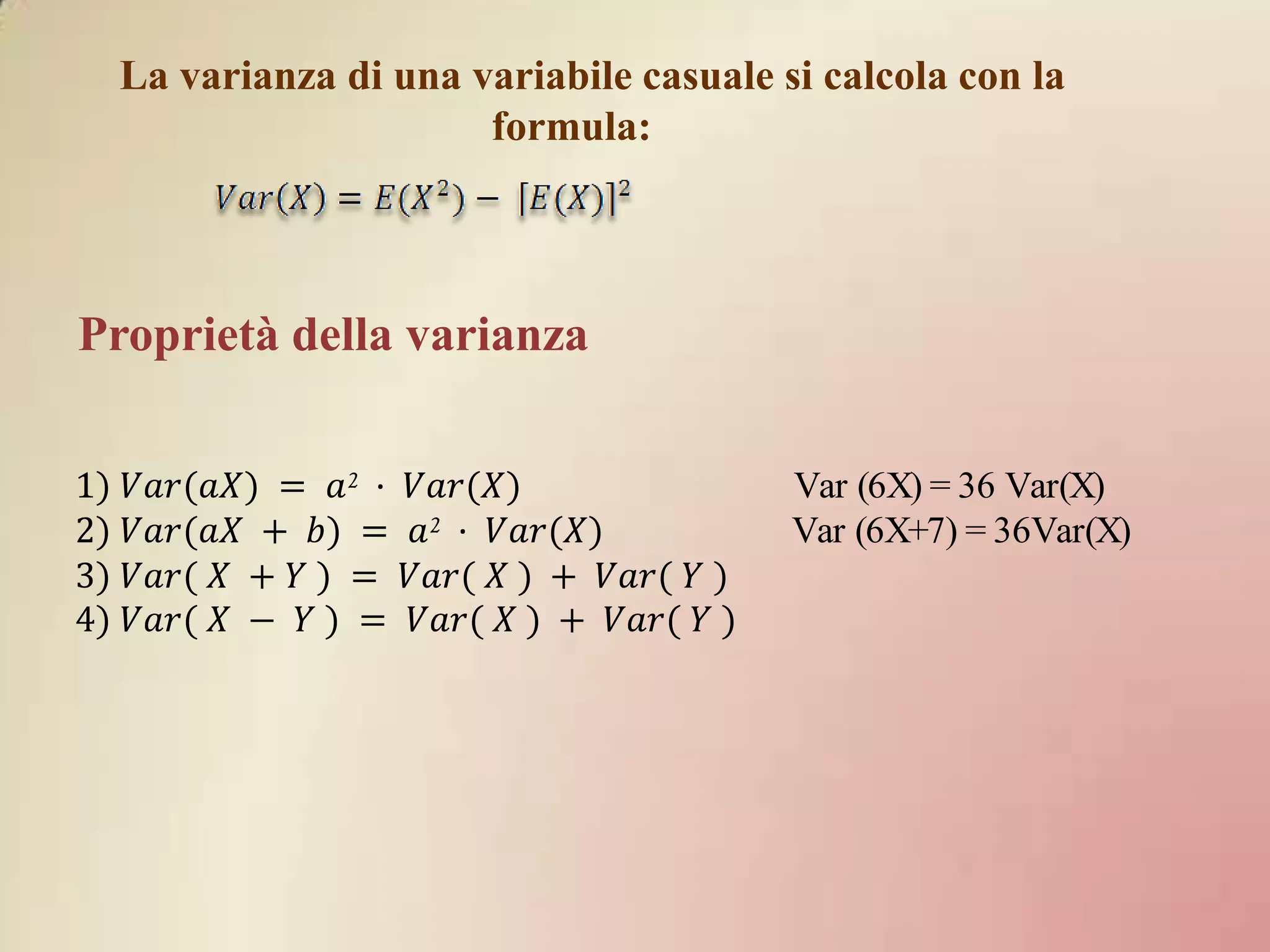 La varianza di una variabile casuale si calcola con la
                     formula:



Proprietà della varianza

                                       Var (6X) = 36 Var(X)
                                       Var (6X+7) = 36Var(X)
 