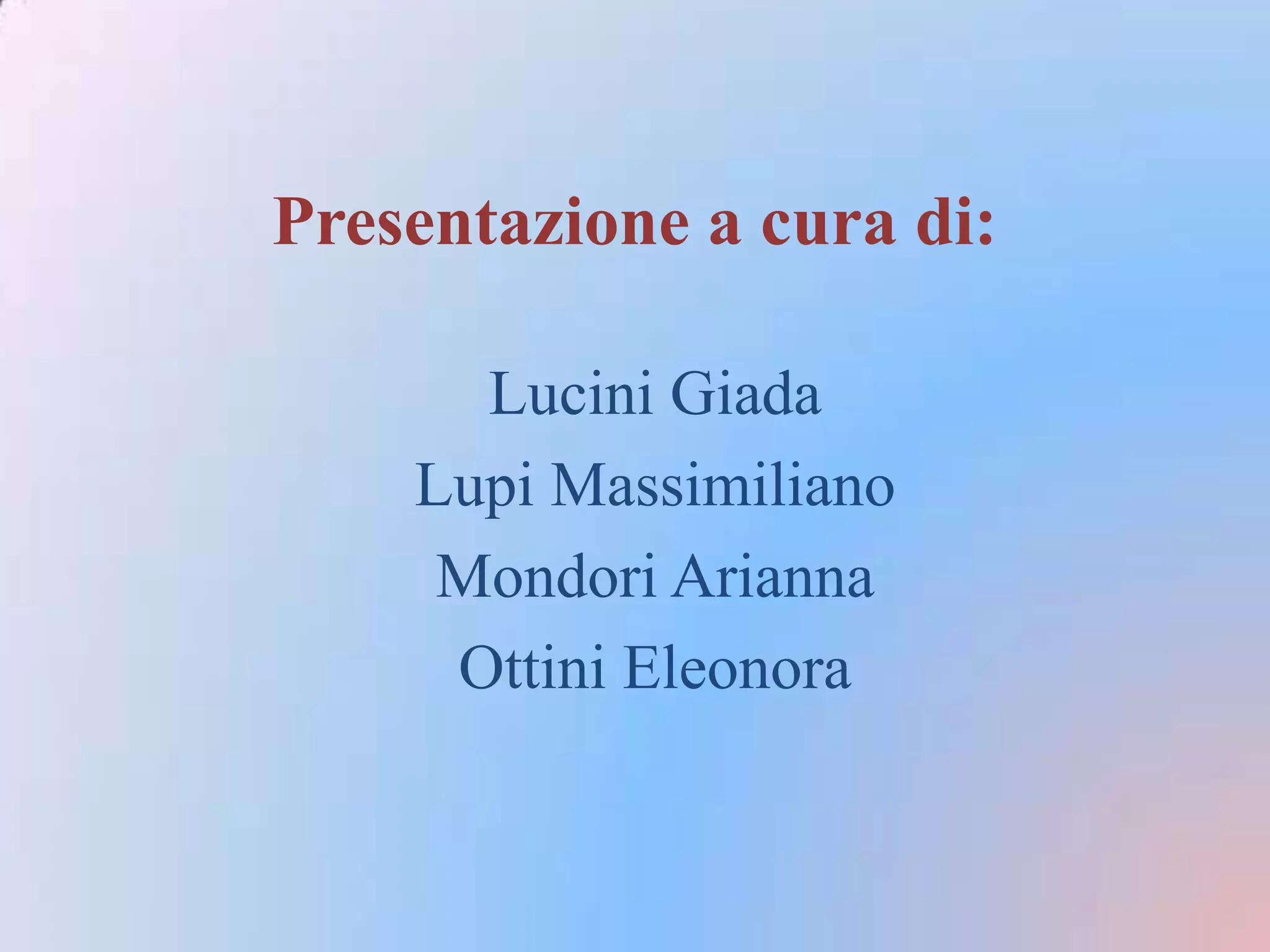 Presentazione a cura di:

      Lucini Giada
    Lupi Massimiliano
     Mondori Arianna
     Ottini Eleonora
 