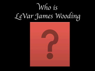 Who is  
LeVar James Wooding 
 