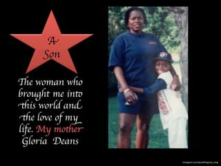 A 
Son 
The woman who 
brought me into 
this world and 
the love of my 
life. My mother 
Gloria Deans 
instagram.com/woodthegreat_kmg 
 