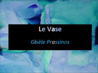 Le Vase
Gisèle Prassinos

 