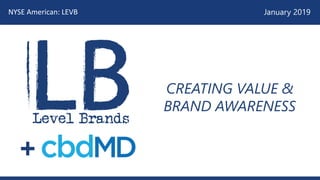 NYSE American: LEVB January 2019
CREATING VALUE &
BRAND AWARENESS
 